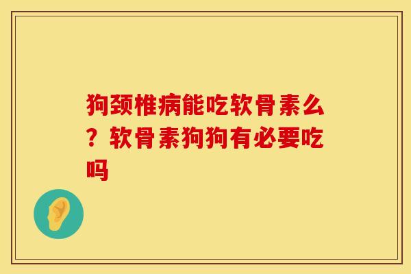 狗颈椎能吃软骨素么?软骨素狗狗有必要吃吗 狗颈椎能吃软骨素么?软骨素狗狗有必要吃吗