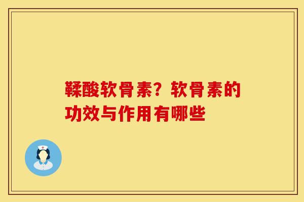鞣酸软骨素?软骨素的功效与作用有哪些