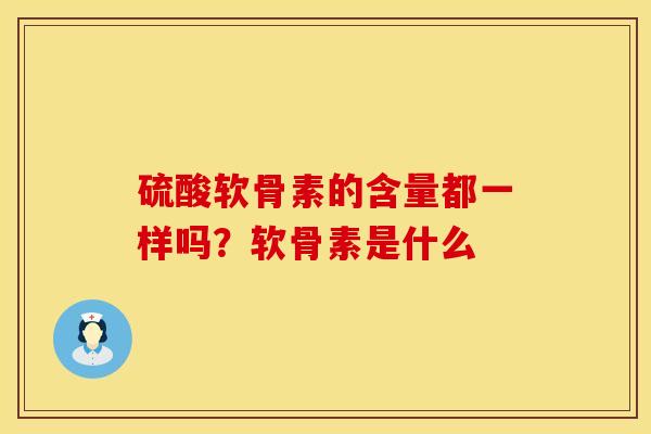 硫酸软骨素的含量都一样吗？软骨素是什么