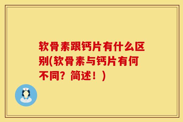 软骨素跟钙片有什么区别(软骨素与钙片有何不同？简述！)