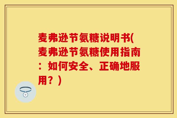 麦弗逊节氨糖说明书(麦弗逊节氨糖使用指南：如何安全、正确地服用？)