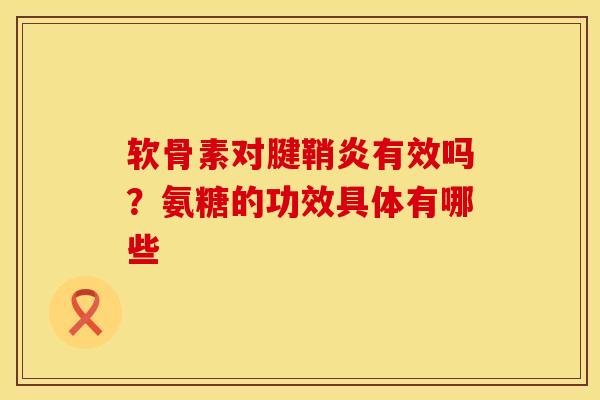 软骨素对腱鞘炎有效吗？氨糖的功效具体有哪些