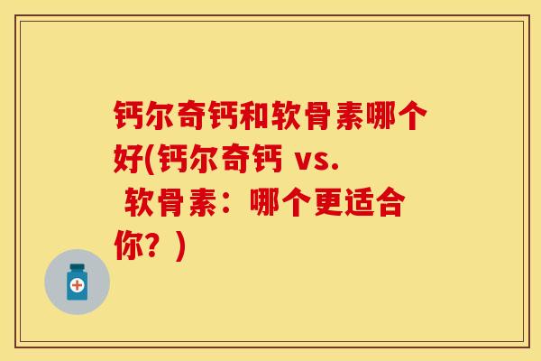 钙尔奇钙和软骨素哪个好(钙尔奇钙 vs. 软骨素：哪个更适合你？)