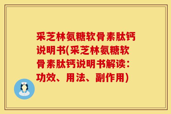 采芝林氨糖软骨素肽钙说明书(采芝林氨糖软骨素肽钙说明书解读：功效、用法、副作用)