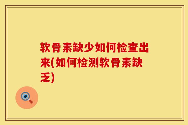 软骨素缺少如何检查出来(如何检测软骨素缺乏)
