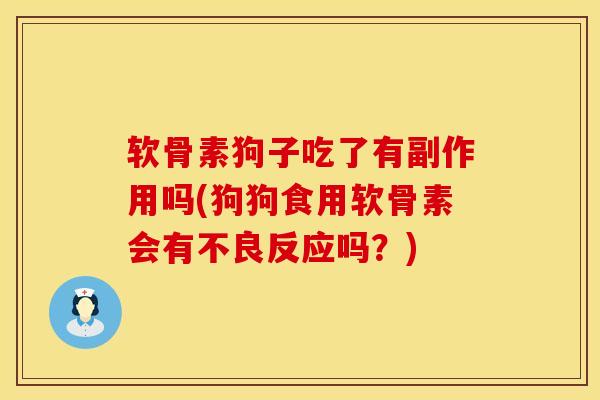 软骨素狗子吃了有副作用吗(狗狗食用软骨素会有不良反应吗？)