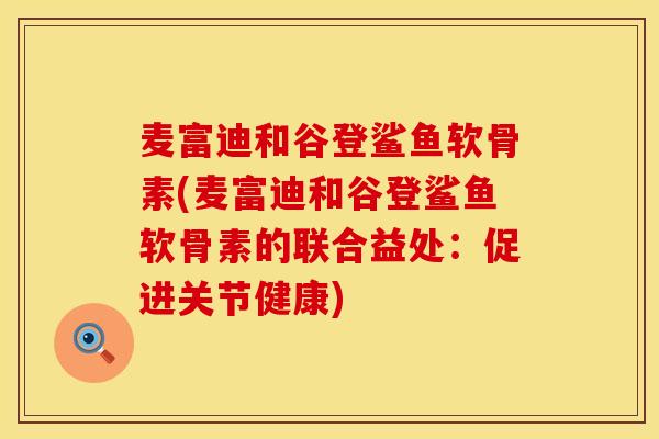 麦富迪和谷登鲨鱼软骨素(麦富迪和谷登鲨鱼软骨素的联合益处：促进关节健康)