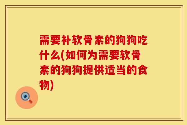 需要补软骨素的狗狗吃什么(如何为需要软骨素的狗狗提供适当的食物)