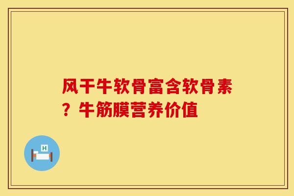 风干牛软骨富含软骨素？牛筋膜营养价值