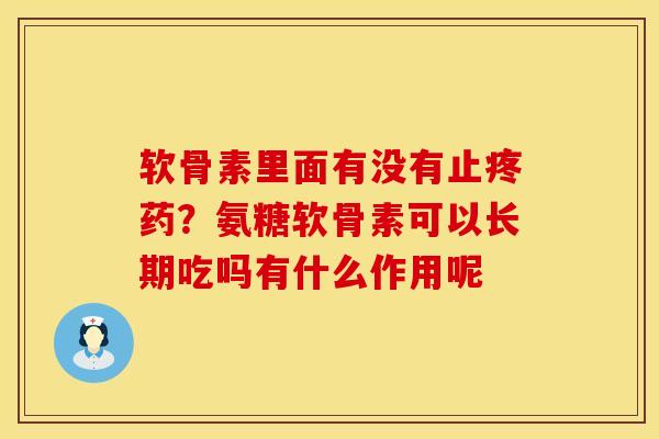 软骨素里面有没有止疼药？氨糖软骨素可以长期吃吗有什么作用呢