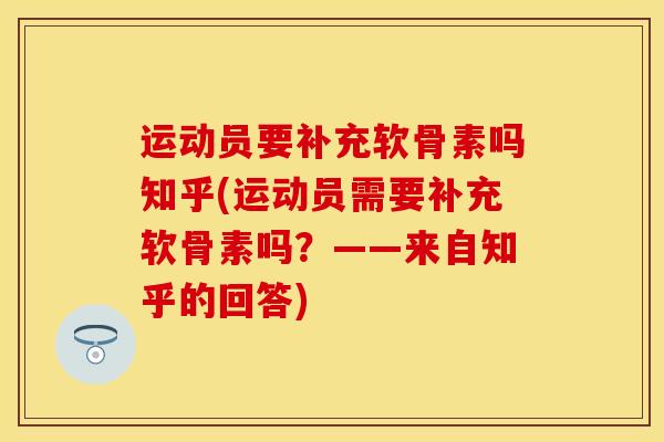 运动员要补充软骨素吗知乎(运动员需要补充软骨素吗?——来自知乎的回答) 运动员要补充软骨素吗知乎(运动员需要补充软骨素吗?——来自知乎的回答)