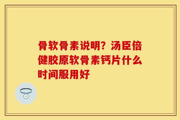 骨软骨素说明？汤臣倍健胶原软骨素钙片什么时间服用好