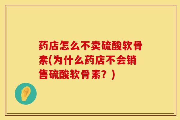 药店怎么不卖硫酸软骨素(为什么药店不会销售硫酸软骨素？)