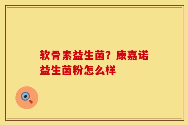 软骨素益生菌？康嘉诺益生菌粉怎么样