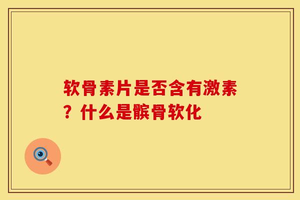 软骨素片是否含有激素？什么是髌骨软化