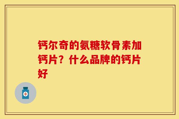 钙尔奇的氨糖软骨素加钙片？什么品牌的钙片好