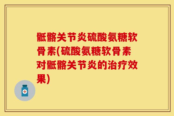 骶髂关节炎硫酸氨糖软骨素(硫酸氨糖软骨素对骶髂关节炎的治疗效果)