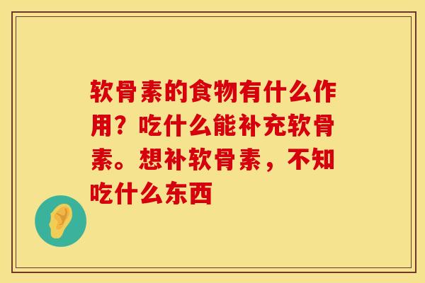 软骨素的食物有什么作用？吃什么能补充软骨素。想补软骨素，不知吃什么东西