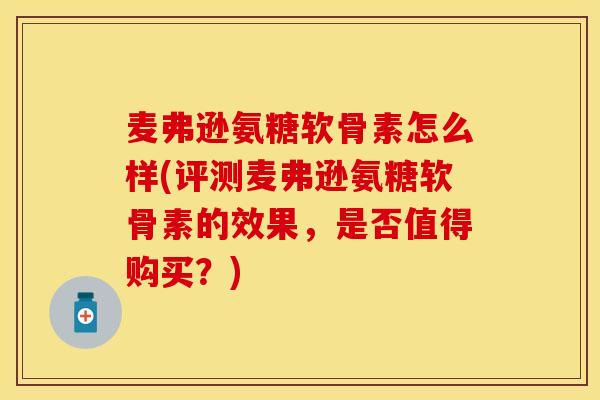 麦弗逊氨糖软骨素怎么样(评测麦弗逊氨糖软骨素的效果,是否值得购买?) 麦弗逊氨糖软骨素怎么样(评测麦弗逊氨糖软骨素的效果,是否值得购买?)