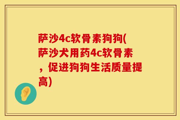 萨沙4c软骨素狗狗(萨沙犬用药4c软骨素，促进狗狗生活质量提高)
