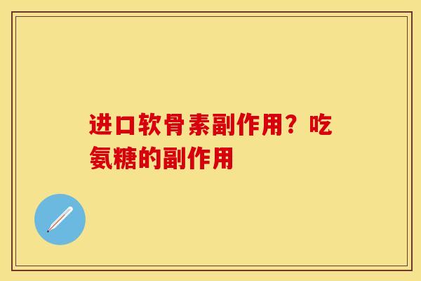 进口软骨素副作用？吃氨糖的副作用