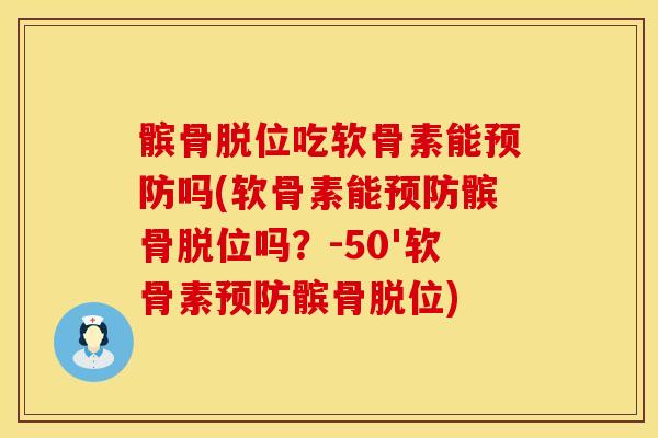 髌骨脱位吃软骨素能预防吗(软骨素能预防髌骨脱位吗？-50'软骨素预防髌骨脱位)