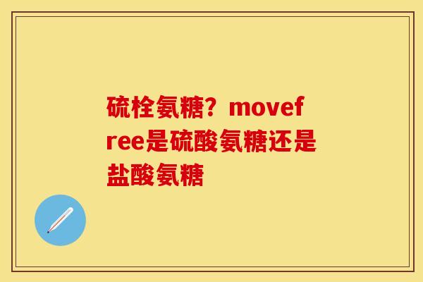 硫栓氨糖？movefree是硫酸氨糖还是盐酸氨糖