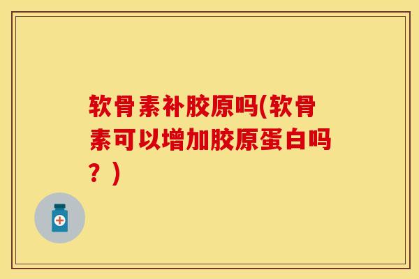 软骨素补胶原吗(软骨素可以增加胶原蛋白吗？)