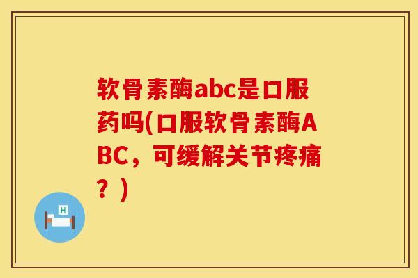 软骨素酶abc是口服药吗(口服软骨素酶ABC，可缓解关节疼痛？)