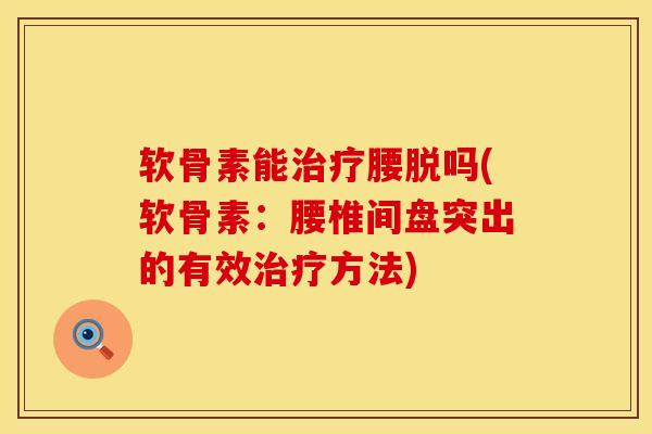 软骨素能治疗腰脱吗(软骨素：腰椎间盘突出的有效治疗方法)