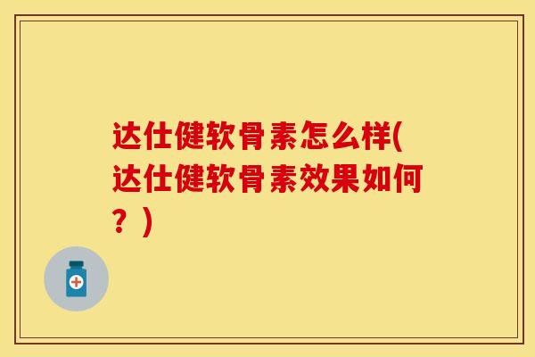 达仕健软骨素怎么样(达仕健软骨素效果如何？)