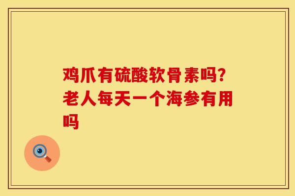 鸡爪有硫酸软骨素吗？老人每天一个海参有用吗