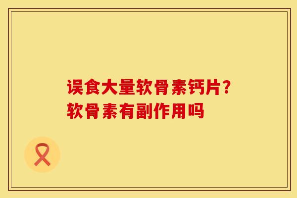 误食大量软骨素钙片？软骨素有副作用吗