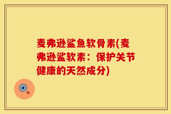 麦弗逊鲨鱼软骨素(麦弗逊鲨软素：保护关节健康的天然成分)