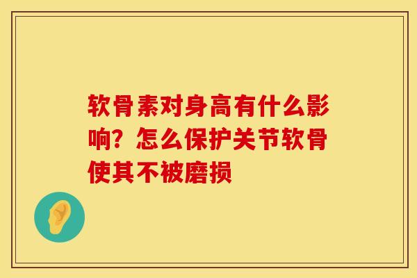 软骨素对身高有什么影响？怎么保护关节软骨使其不被磨损