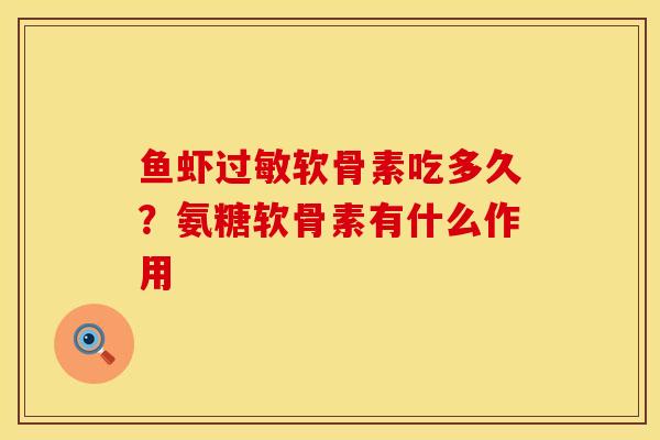 鱼虾过敏软骨素吃多久？氨糖软骨素有什么作用