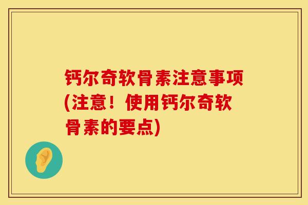 钙尔奇软骨素注意事项(注意！使用钙尔奇软骨素的要点)