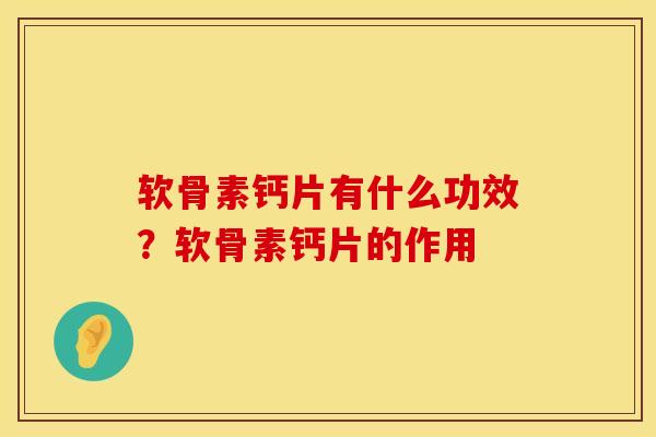 软骨素钙片有什么功效？软骨素钙片的作用
