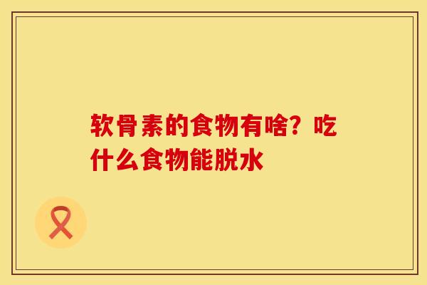 软骨素的食物有啥？吃什么食物能脱水