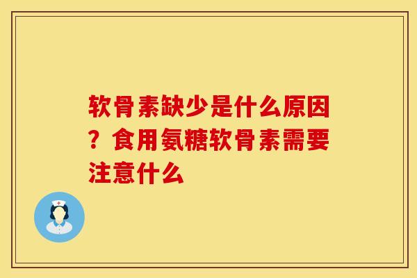 软骨素缺少是什么原因？食用氨糖软骨素需要注意什么