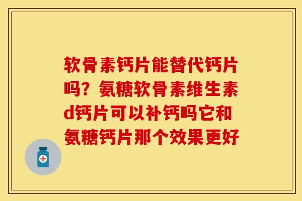 软骨素钙片能替代钙片吗？氨糖软骨素维生素d钙片可以补钙吗它和氨糖钙片那个效果更好