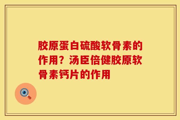 胶原蛋白硫酸软骨素的作用？汤臣倍健胶原软骨素钙片的作用