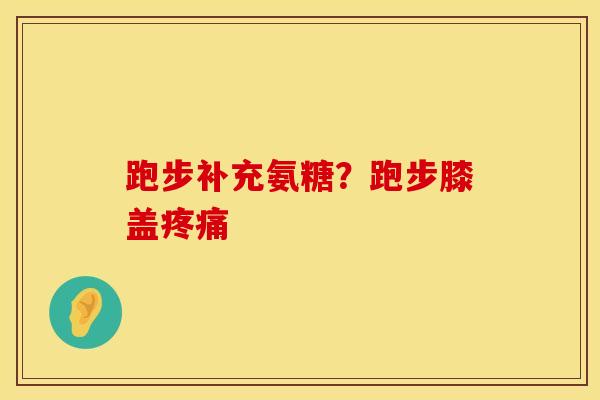 跑步补充氨糖？跑步膝盖疼痛