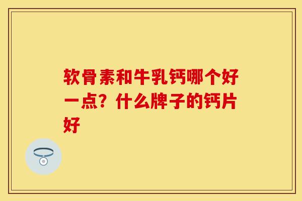 软骨素和牛乳钙哪个好一点?什么牌子的钙片好 软骨素和牛乳钙哪个好一点?什么牌子的钙片好