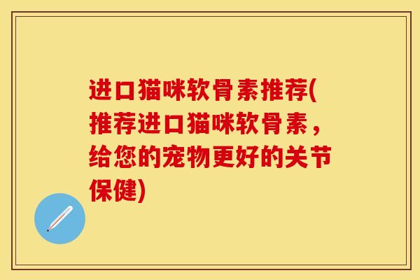 进口猫咪软骨素推荐(推荐进口猫咪软骨素，给您的宠物更好的关节保健)