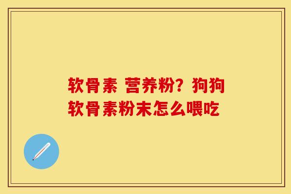 软骨素 营养粉？狗狗软骨素粉末怎么喂吃