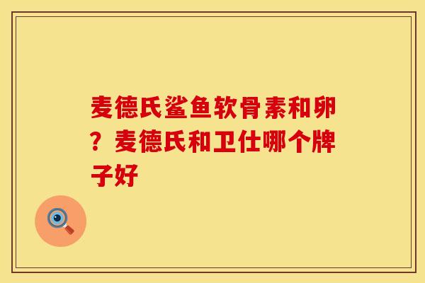 麦德氏鲨鱼软骨素和卵？麦德氏和卫仕哪个牌子好