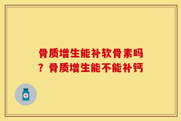骨质增生能补软骨素吗？骨质增生能不能补钙