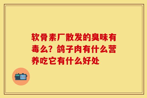 软骨素厂散发的臭味有毒么？鸽子肉有什么营养吃它有什么好处
