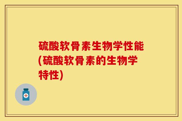 硫酸软骨素生物学性能(硫酸软骨素的生物学特性)